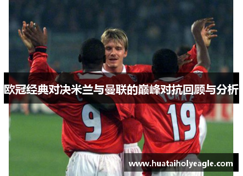 欧冠经典对决米兰与曼联的巅峰对抗回顾与分析