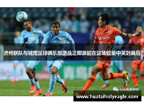 济州联队与城南足球俱乐部激战正酣谁能在这场较量中笑到最后