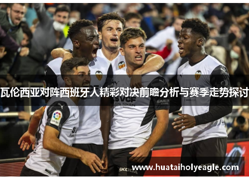 瓦伦西亚对阵西班牙人精彩对决前瞻分析与赛季走势探讨